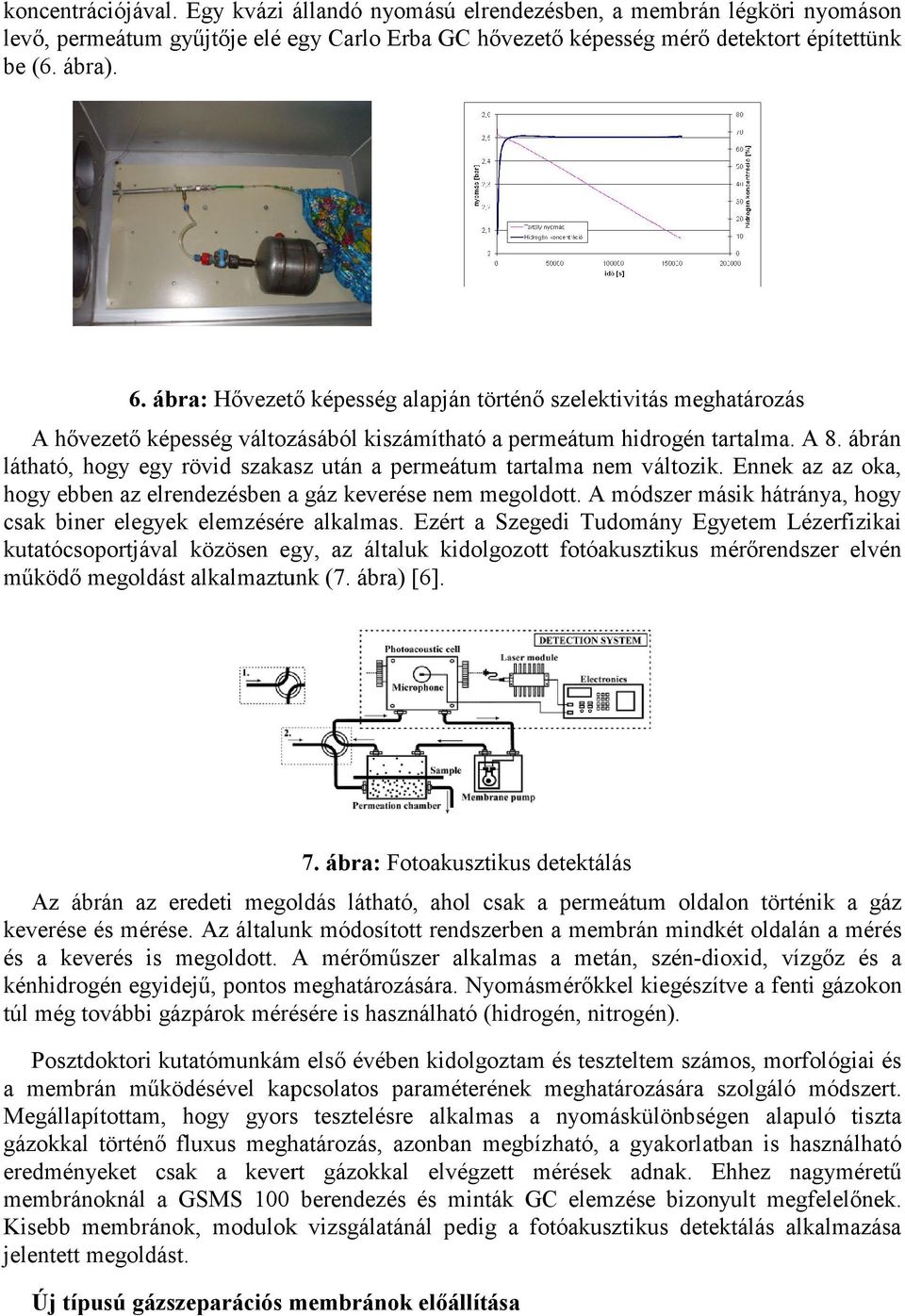 ábrán látható, hogy egy rövid szakasz után a permeátum tartalma nem változik. Ennek az az oka, hogy ebben az elrendezésben a gáz keverése nem megoldott.