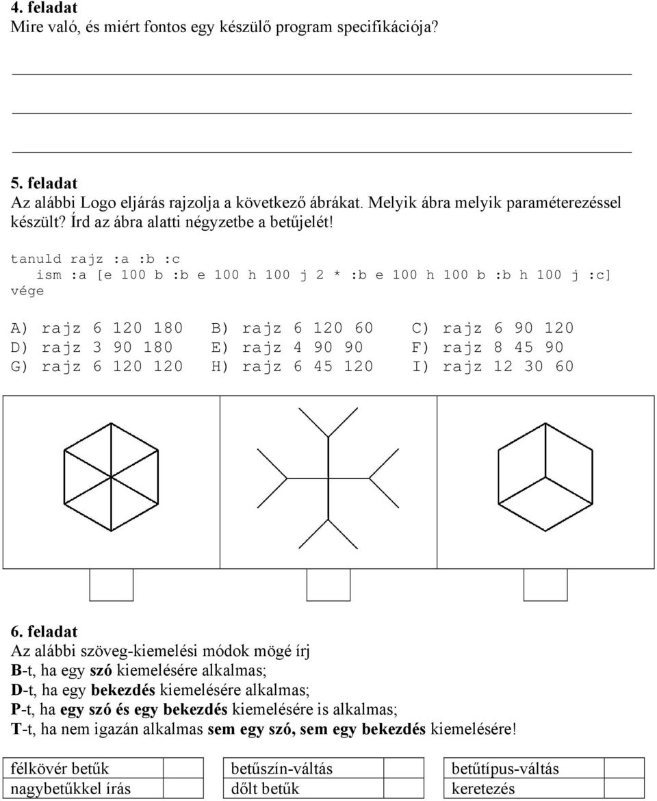 tanuld rajz :a :b :c ism :a [e 100 b :b e 100 h 100 j 2 * :b e 100 h 100 b :b h 100 j :c] vége A) rajz 6 120 180 B) rajz 6 120 60 C) rajz 6 90 120 D) rajz 3 90 180 E) rajz 4 90 90 F) rajz 8 45 90 G)