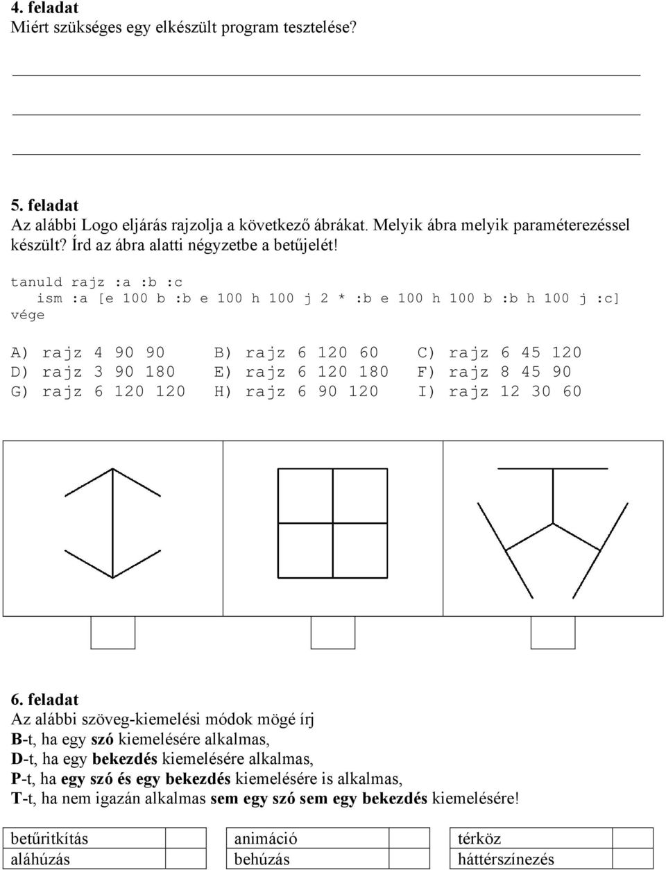 tanuld rajz :a :b :c ism :a [e 100 b :b e 100 h 100 j 2 * :b e 100 h 100 b :b h 100 j :c] vége A) rajz 4 90 90 B) rajz 6 120 60 C) rajz 6 45 120 D) rajz 3 90 180 E) rajz 6 120 180 F) rajz 8 45 90