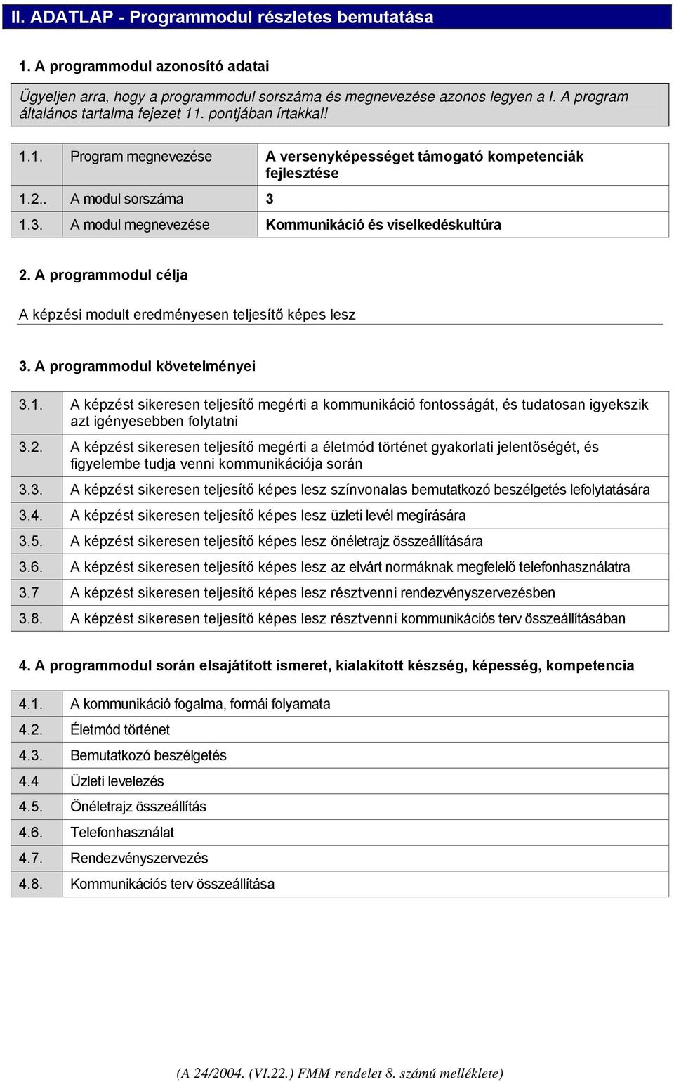 1.3. A modul megnevezése Kommunikáció és viselkedéskultúra 2. A programmodul célja A képzési modult eredményesen teljesítő képes lesz 3. A programmodul követelményei 3.1. A képzést sikeresen teljesítő megérti a kommunikáció fontosságát, és tudatosan igyekszik azt igényesebben folytatni 3.