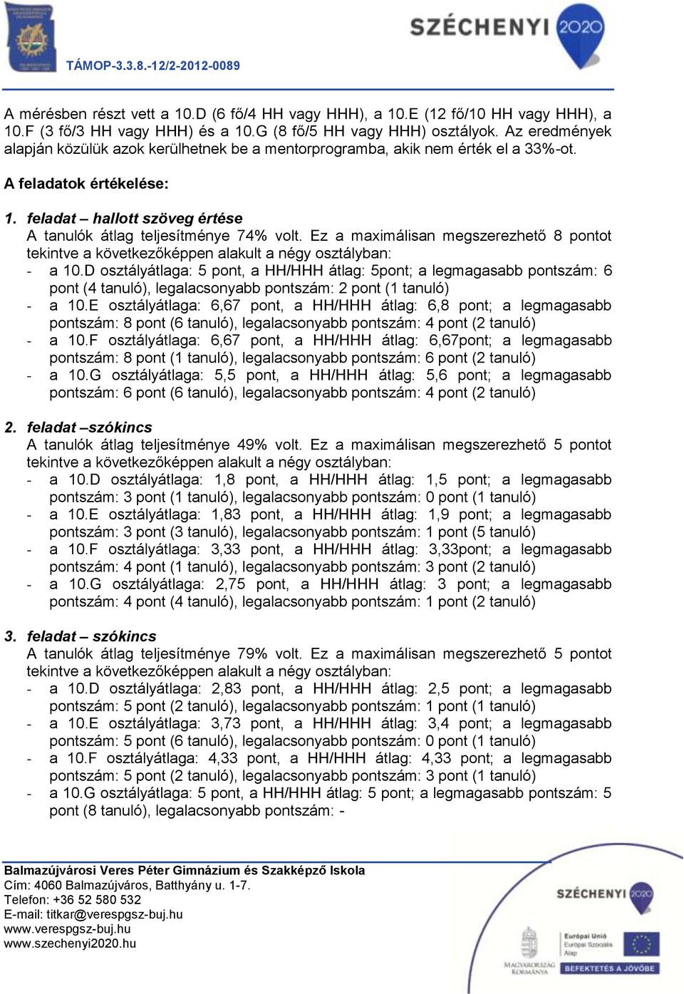 Ez a maximálisan megszerezhető 8 pontot - a 10.D osztályátlaga: 5 pont, a HH/HHH átlag: 5pont; a legmagasabb pontszám: 6 pont (4 tanuló), legalacsonyabb pontszám: 2 pont (1 tanuló) - a 10.