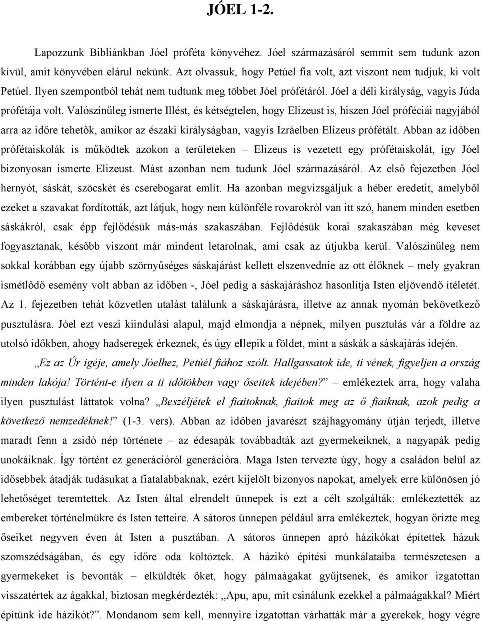 Valószínűleg ismerte Illést, és kétségtelen, hogy Elizeust is, hiszen Jóel próféciái nagyjából arra az időre tehetők, amikor az északi királyságban, vagyis Izráelben Elizeus prófétált.