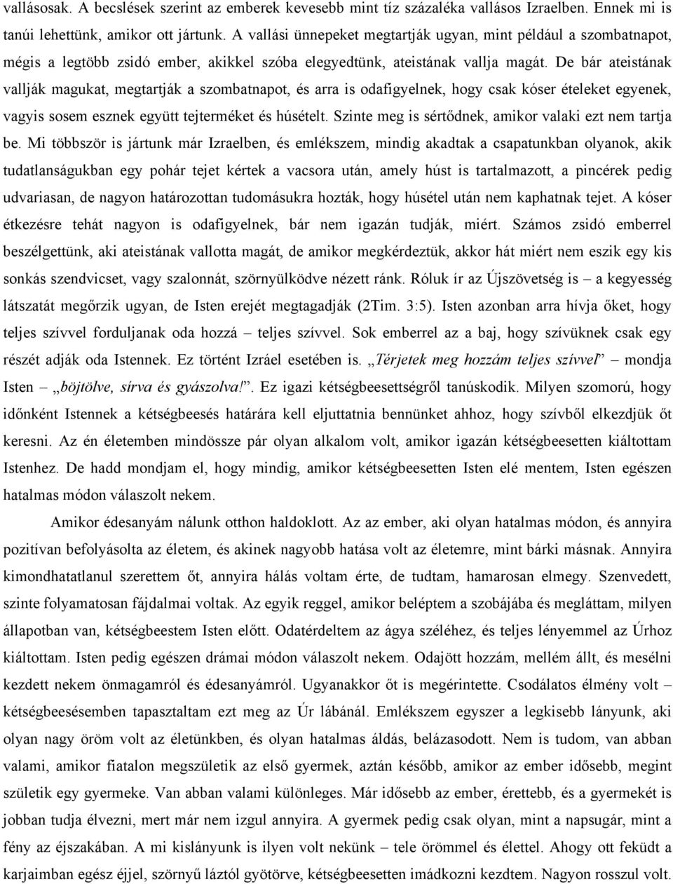 De bár ateistának vallják magukat, megtartják a szombatnapot, és arra is odafigyelnek, hogy csak kóser ételeket egyenek, vagyis sosem esznek együtt tejterméket és húsételt.