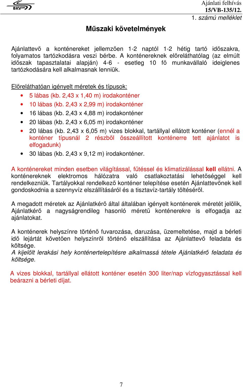 Előreláthatóan igényelt méretek és típusok: 5 lábas (kb. 2,43 x 1,40 m) irodakonténer 10 lábas (kb. 2,43 x 2,99 m) irodakonténer 16 lábas (kb. 2,43 x 4,88 m) irodakonténer 20 lábas (kb.