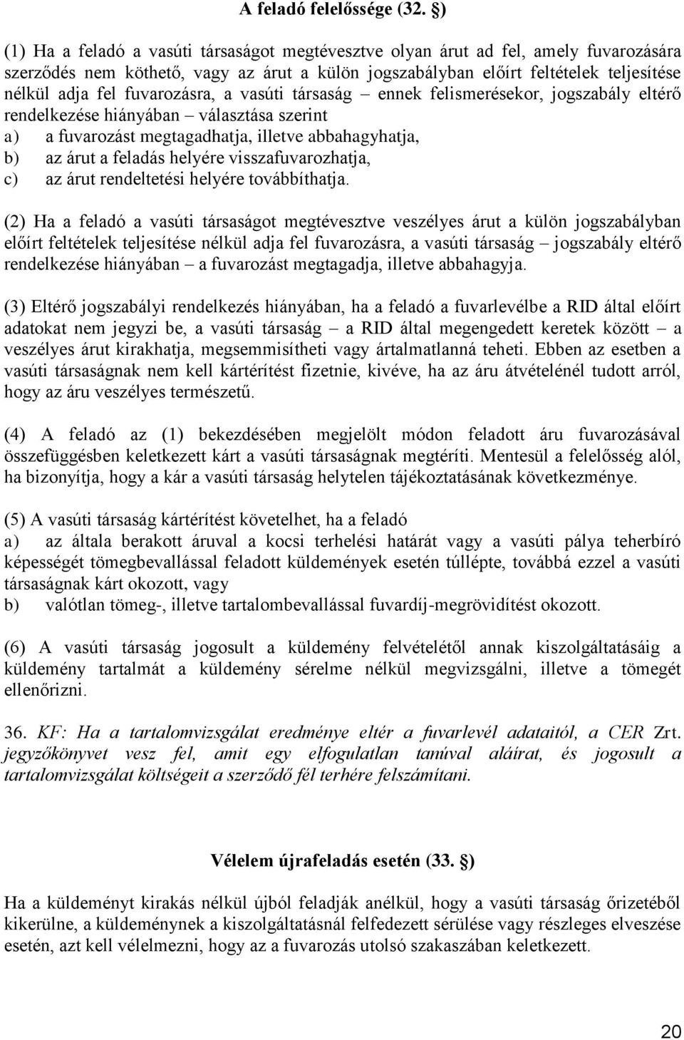 fuvarozásra, a vasúti társaság ennek felismerésekor, jogszabály eltérő rendelkezése hiányában választása szerint a) a fuvarozást megtagadhatja, illetve abbahagyhatja, b) az árut a feladás helyére