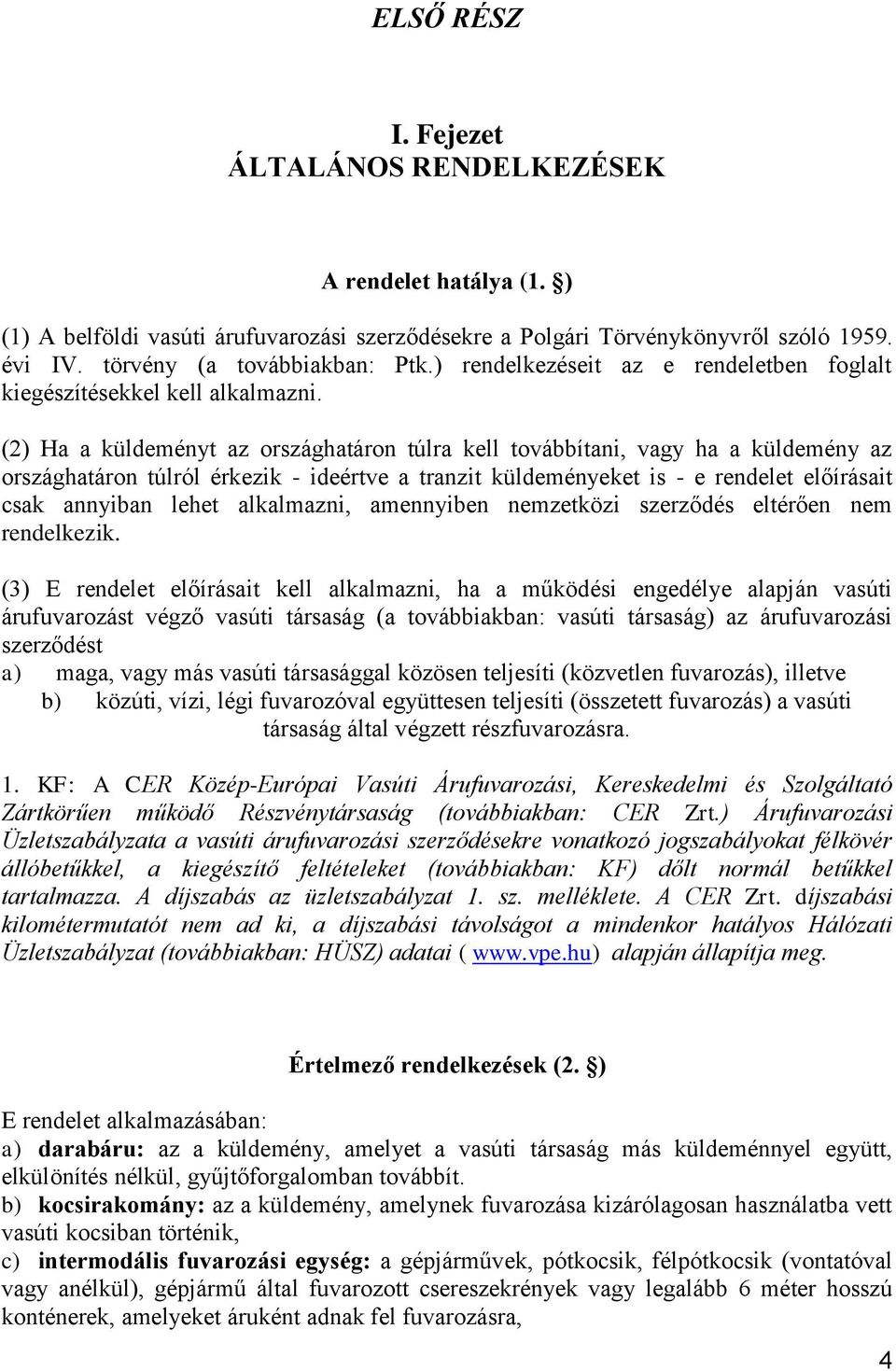 (2) Ha a küldeményt az országhatáron túlra kell továbbítani, vagy ha a küldemény az országhatáron túlról érkezik - ideértve a tranzit küldeményeket is - e rendelet előírásait csak annyiban lehet