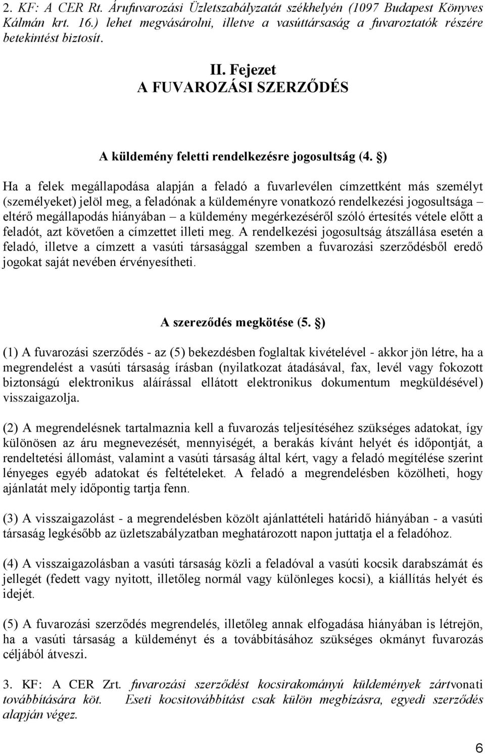 ) Ha a felek megállapodása alapján a feladó a fuvarlevélen címzettként más személyt (személyeket) jelöl meg, a feladónak a küldeményre vonatkozó rendelkezési jogosultsága eltérő megállapodás