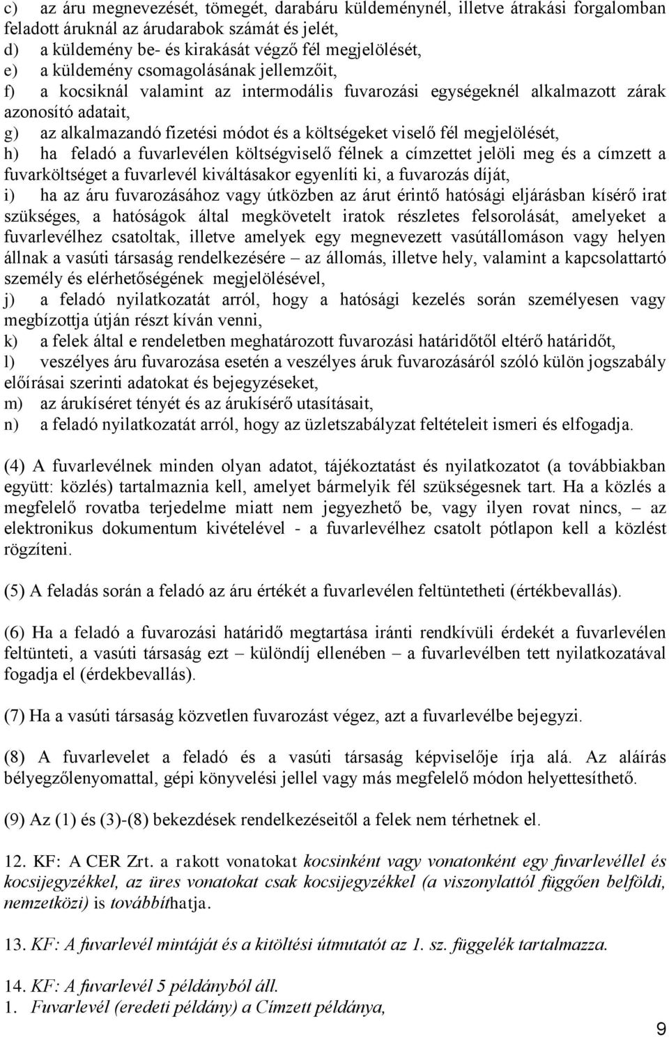 megjelölését, h) ha feladó a fuvarlevélen költségviselő félnek a címzettet jelöli meg és a címzett a fuvarköltséget a fuvarlevél kiváltásakor egyenlíti ki, a fuvarozás díját, i) ha az áru