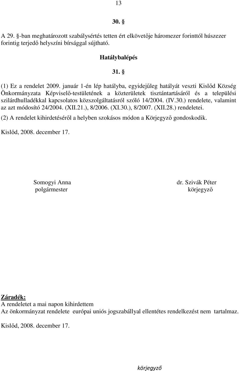 közszolgáltatásról szóló 14/2004. (IV.30.) rendelete, valamint az azt módosító 24/2004. (XII.21.), 8/2006. (XI.30.), 8/2007. (XII.28.) rendeletei.