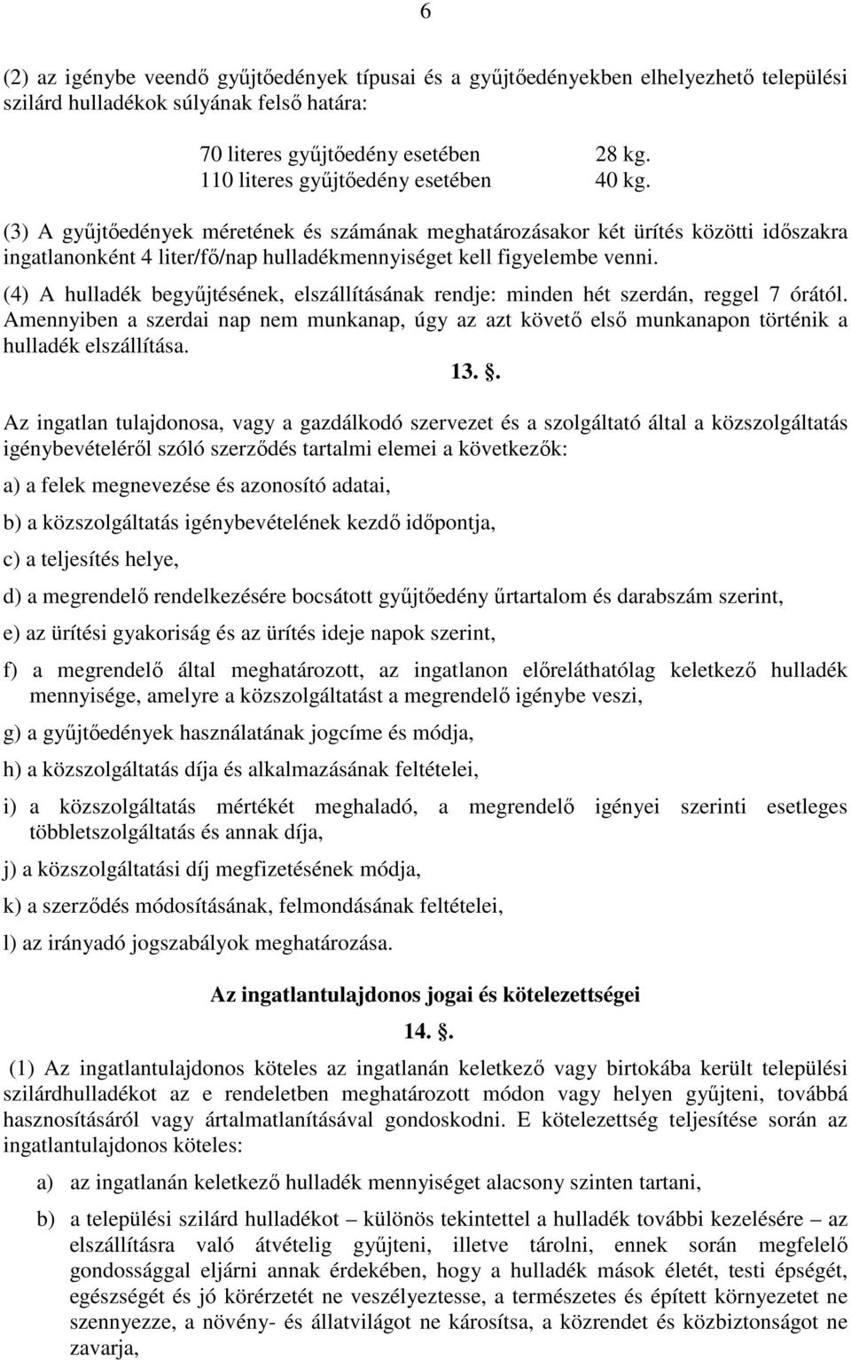 (4) A hulladék begyőjtésének, elszállításának rendje: minden hét szerdán, reggel 7 órától. Amennyiben a szerdai nap nem munkanap, úgy az azt követı elsı munkanapon történik a hulladék elszállítása.