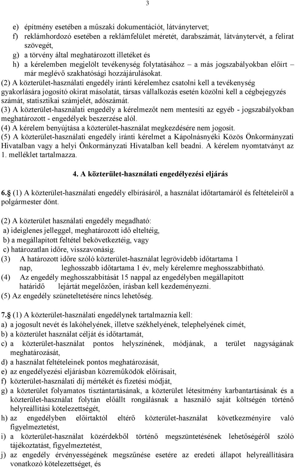 (2) A közterület-használati engedély iránti kérelemhez csatolni kell a tevékenység gyakorlására jogosító okirat másolatát, társas vállalkozás esetén közölni kell a cégbejegyzés számát, statisztikai