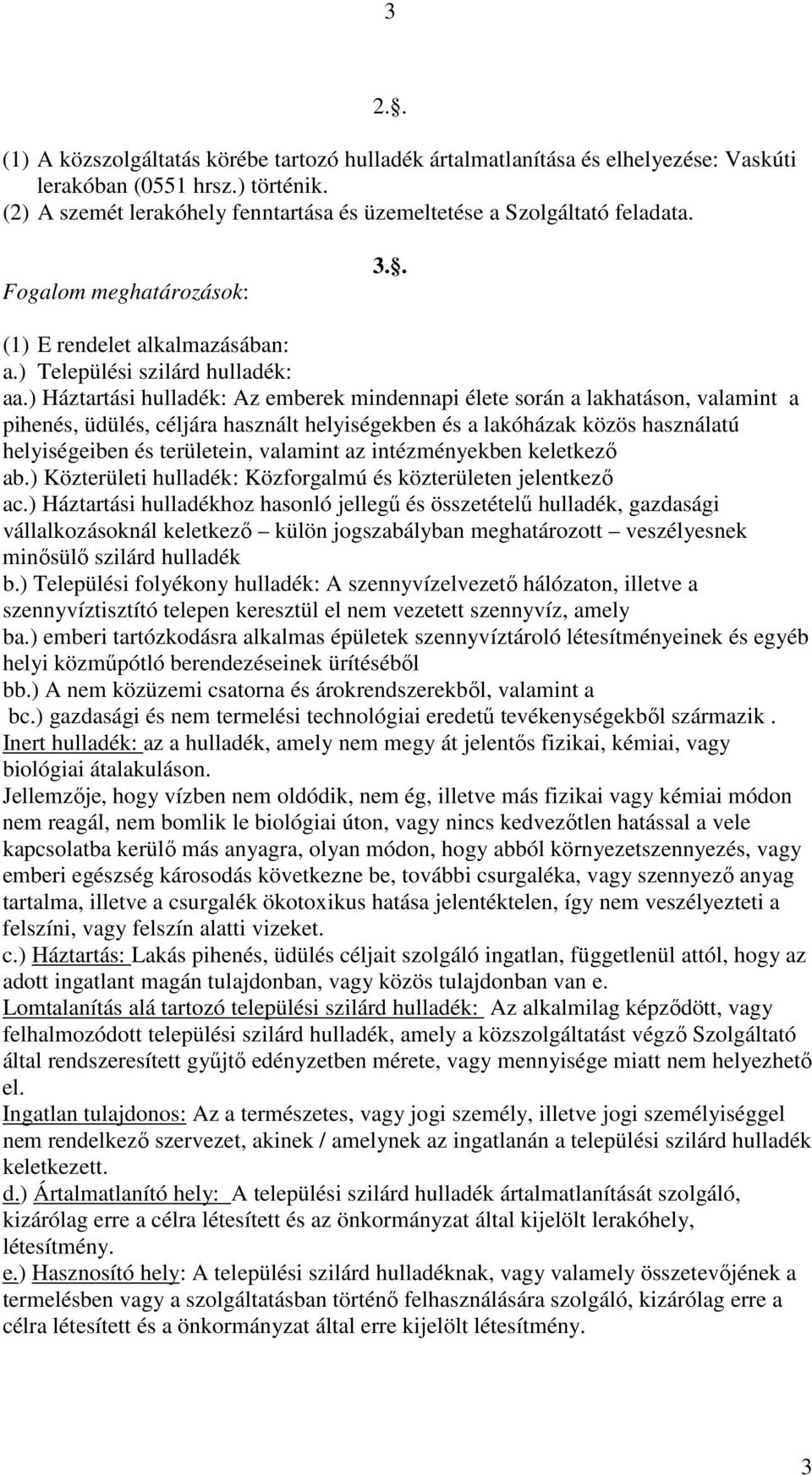 ) Háztartási hulladék: Az emberek mindennapi élete során a lakhatáson, valamint a pihenés, üdülés, céljára használt helyiségekben és a lakóházak közös használatú helyiségeiben és területein, valamint