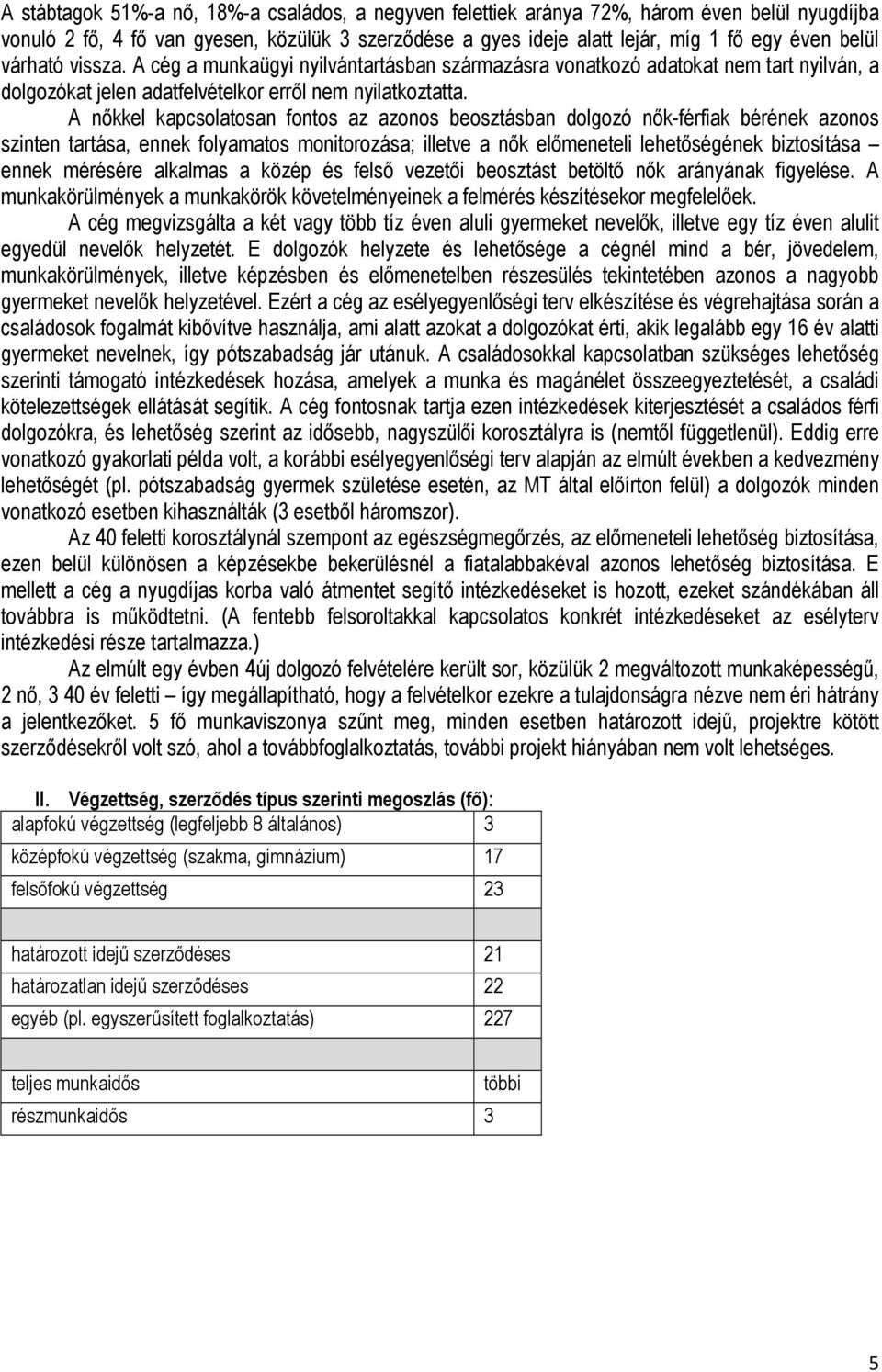 A nőkkel kapcsolatosan fontos az azonos beosztásban dolgozó nők-férfiak bérének azonos szinten tartása, ennek folyamatos monitorozása; illetve a nők előmeneteli lehetőségének biztosítása ennek