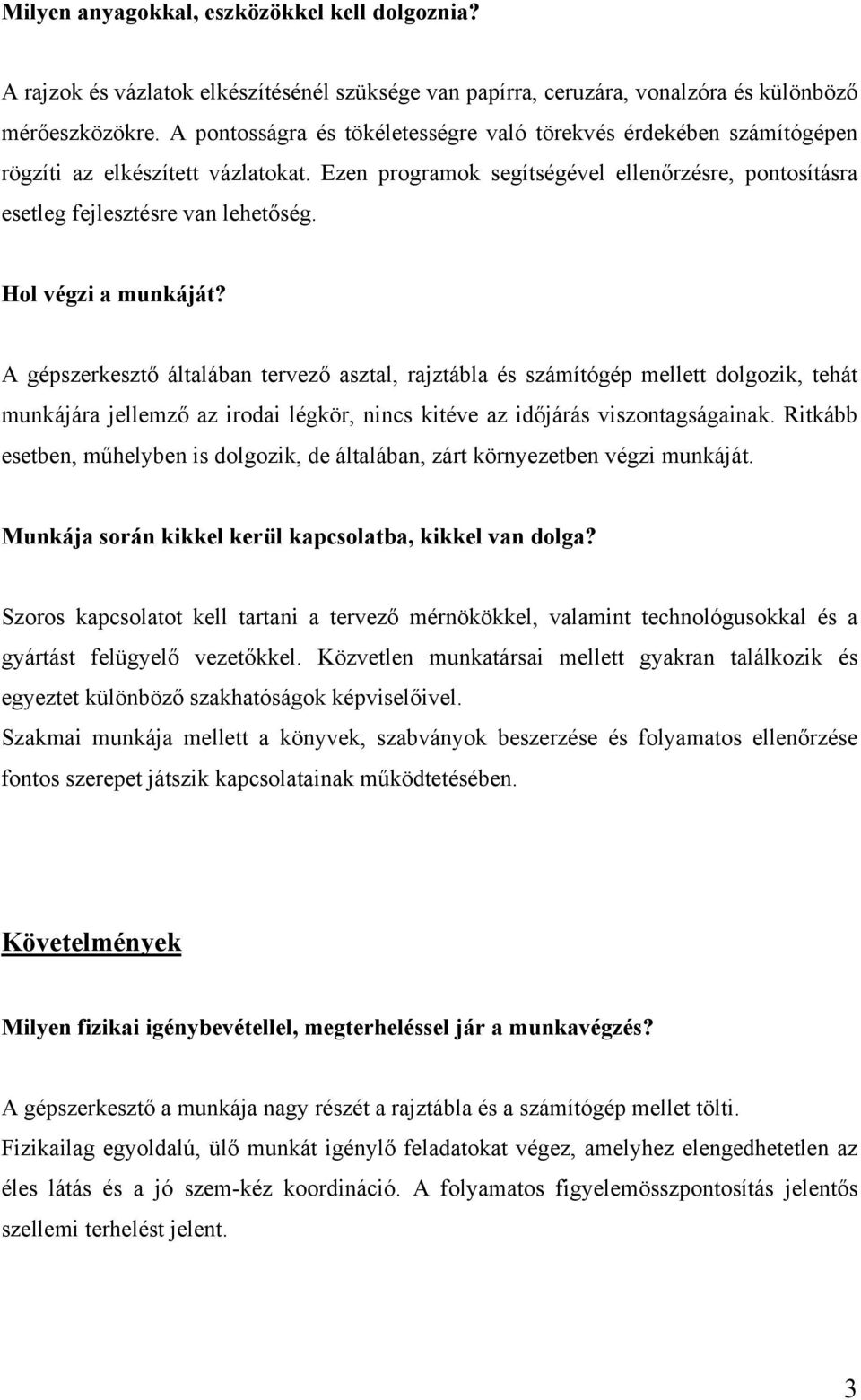Hol végzi a munkáját? A gépszerkesztő általában tervező asztal, rajztábla és számítógép mellett dolgozik, tehát munkájára jellemző az irodai légkör, nincs kitéve az időjárás viszontagságainak.