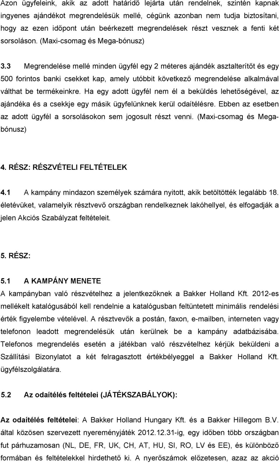 3 Megrendelése mellé minden ügyfél egy 2 méteres ajándék asztalterítőt és egy 500 forintos banki csekket kap, amely utóbbit következő megrendelése alkalmával válthat be termékeinkre.