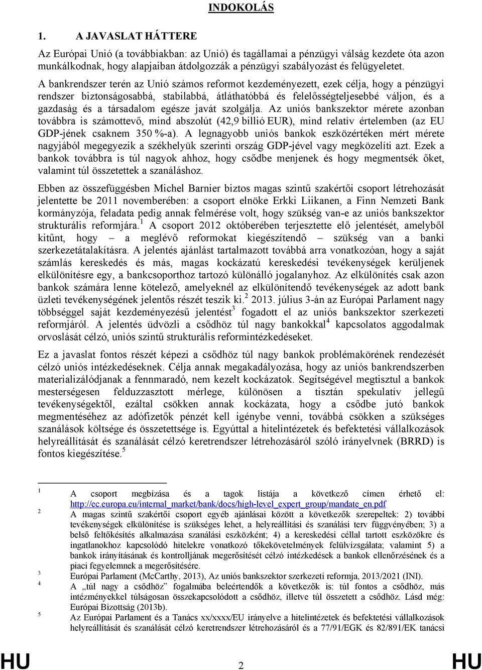 A bankrendszer terén az Unió számos reformot kezdeményezett, ezek célja, hogy a pénzügyi rendszer biztonságosabbá, stabilabbá, átláthatóbbá és felelősségteljesebbé váljon, és a gazdaság és a