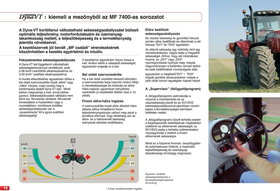 Fokozatmentes sebességszabályozás A Dyna-VT két függetlenül változtatható sebességtartománnyal rendelkezik, ezek 0-28 km/h szántóföldi alkalmazásokhoz és 0-50 km/h* szállítási alkalmazásokhoz.