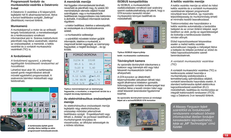 Számos traktorfunkció jeleníthető meg illetve vezérelhető, ideértve az orsószelepeket, a memóriát, a kettős vezérlést és a vontatott munkaeszköz vezérlését (TIC) is.