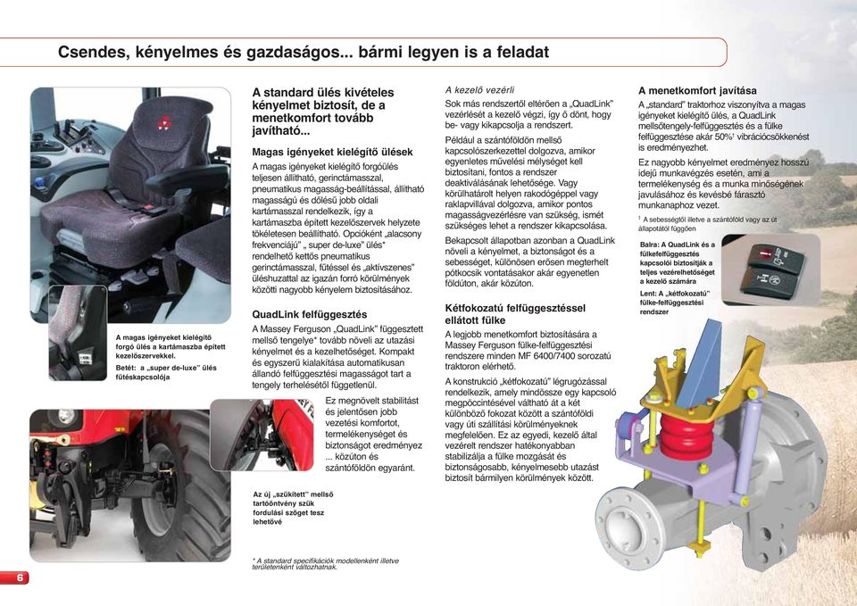 .. Magas igényeket kielégítő ülések A magas igényeket kielégítő forgóülés teljesen állítható, gerinctámasszal, pneumatikus magasság-beállítással, állítható magasságú és dőlésű jobb oldali
