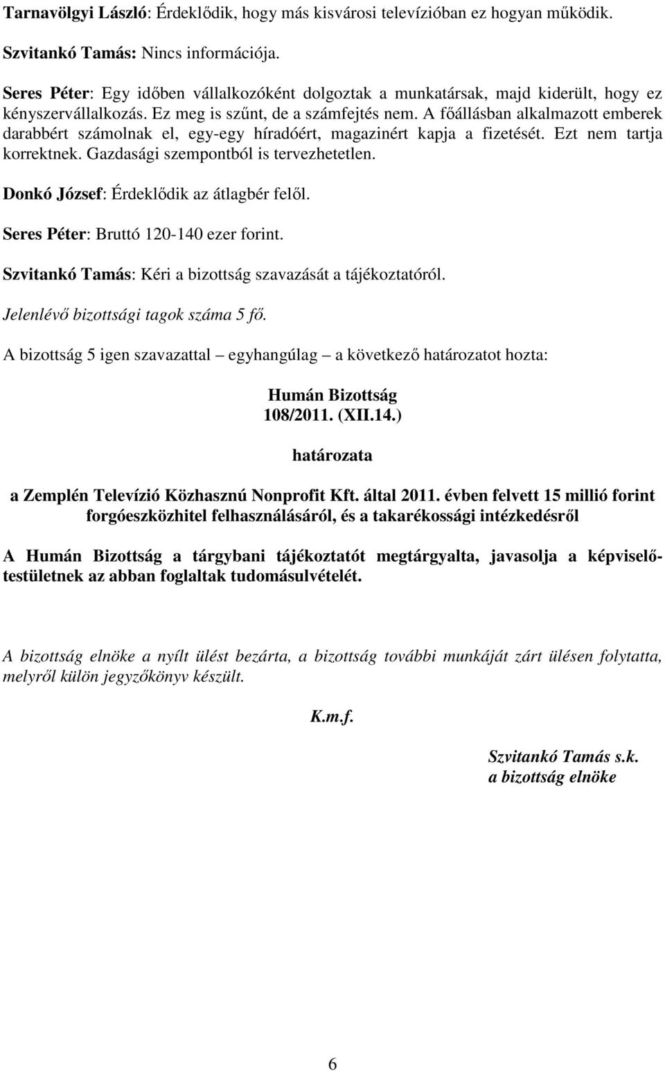 A fıállásban alkalmazott emberek darabbért számolnak el, egy-egy híradóért, magazinért kapja a fizetését. Ezt nem tartja korrektnek. Gazdasági szempontból is tervezhetetlen.