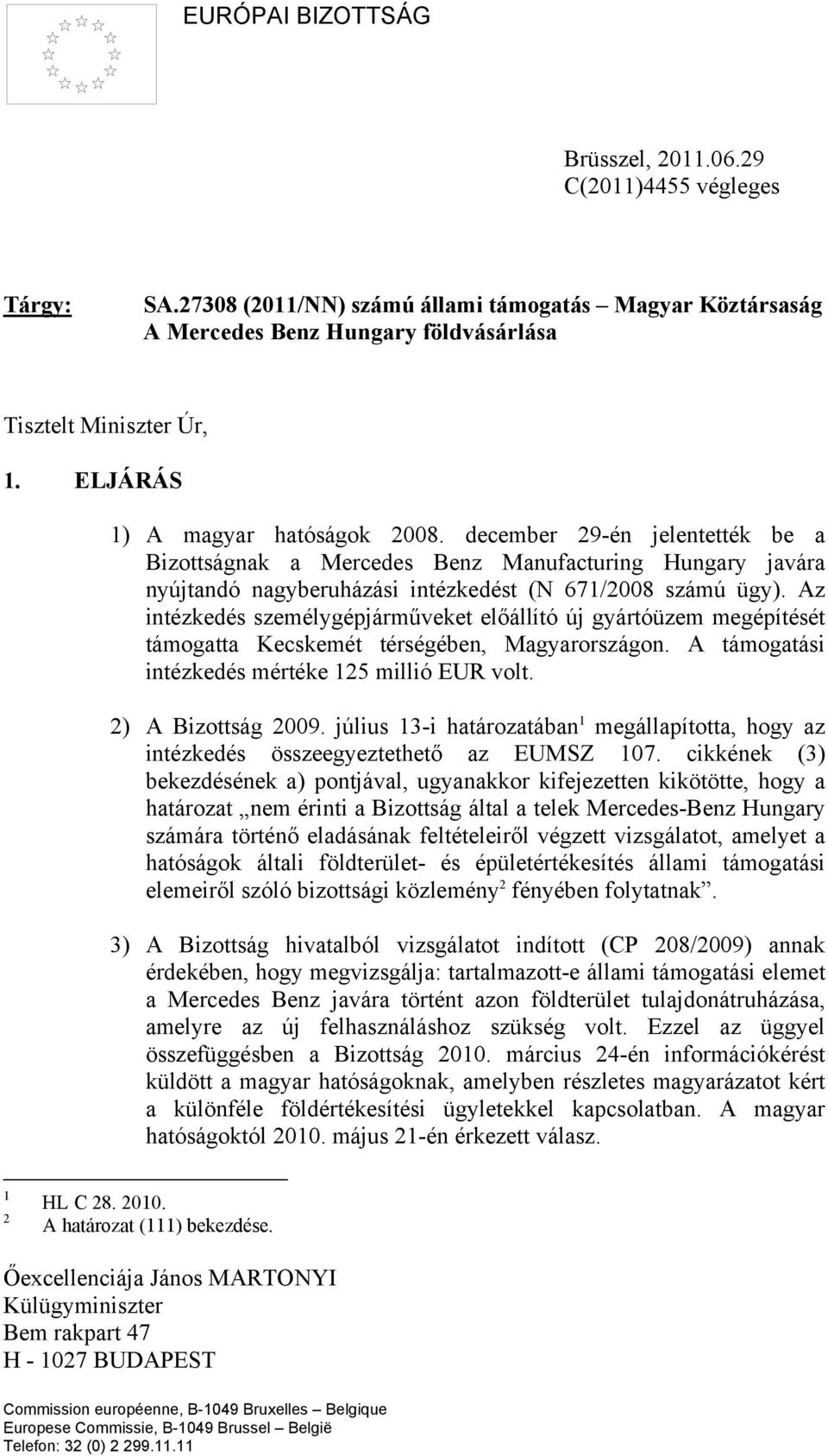 Az intézkedés személygépjárműveket előállító új gyártóüzem megépítését támogatta Kecskemét térségében, Magyarországon. A támogatási intézkedés mértéke 125 millió EUR volt. 2) A Bizottság 2009.