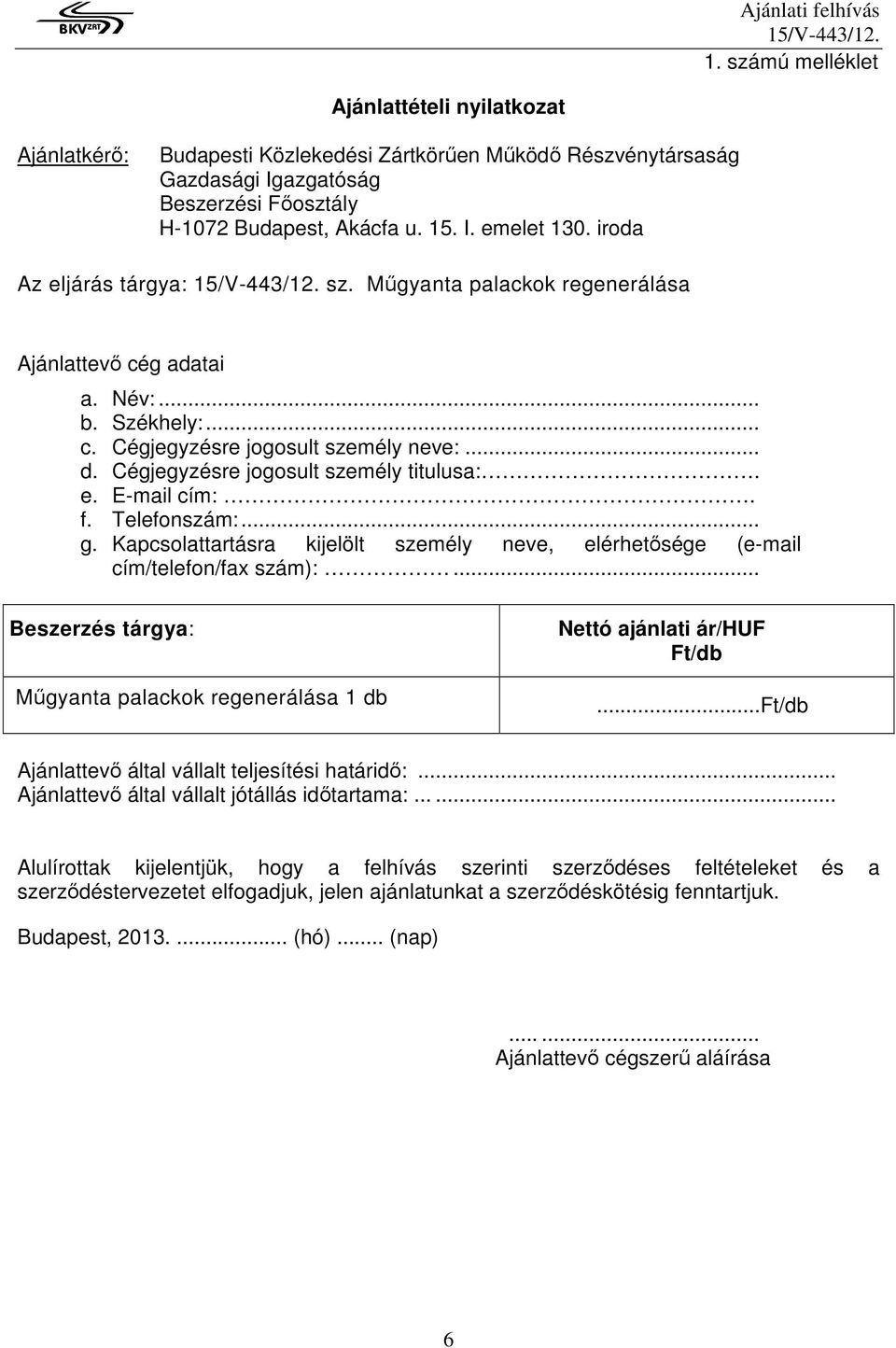 f. Telefonszám:... g. Kapcsolattartásra kijelölt személy neve, elérhetısége (e-mail cím/telefon/fax szám):... Beszerzés tárgya: Mőgyanta palackok regenerálása 1 db Nettó ajánlati ár/huf Ft/db.