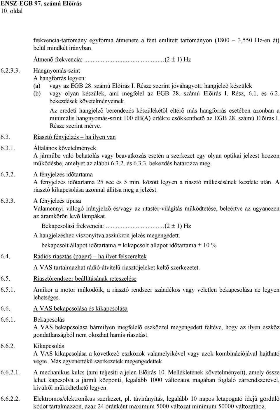Az eredeti hangjelzõ berendezés készülékétõl eltérõ más hangforrás esetében azonban a minimális hangnyomás-szint 100 db(a) értékre csökkenthetõ az EGB 28. számú Elõírás I. Része szerint mérve. 6.3.