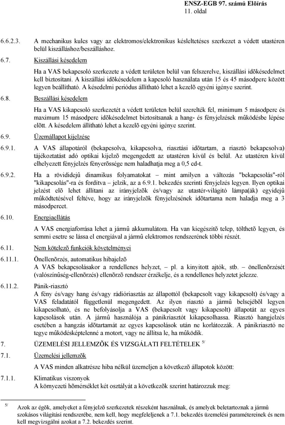 A kiszállási idõkésedelem a kapcsoló használata után 15 és 45 másodperc között legyen beállítható. A késedelmi periódus állítható lehet a kezelõ egyéni igénye szerint. 6.8.