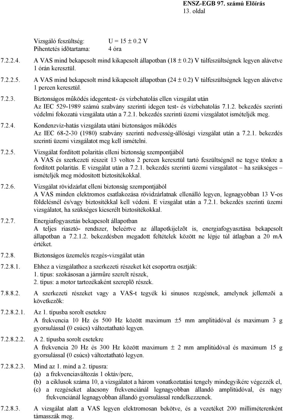 Biztonságos mûködés idegentest- és vízbehatolás ellen vizsgálat után Az IEC 529-1989 számú szabvány szerinti idegen test- és vízbehatolás 7.1.2. bekezdés szerinti védelmi fokozatú vizsgálata után a 7.