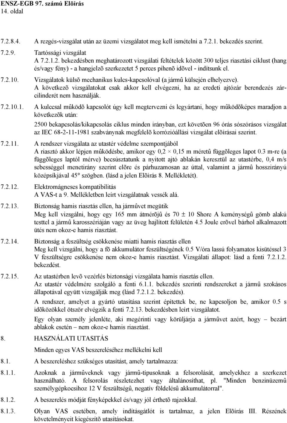 A következõ vizsgálatokat csak akkor kell elvégezni, ha az eredeti ajtózár berendezés zárcilinderét nem használják. 7.2.10