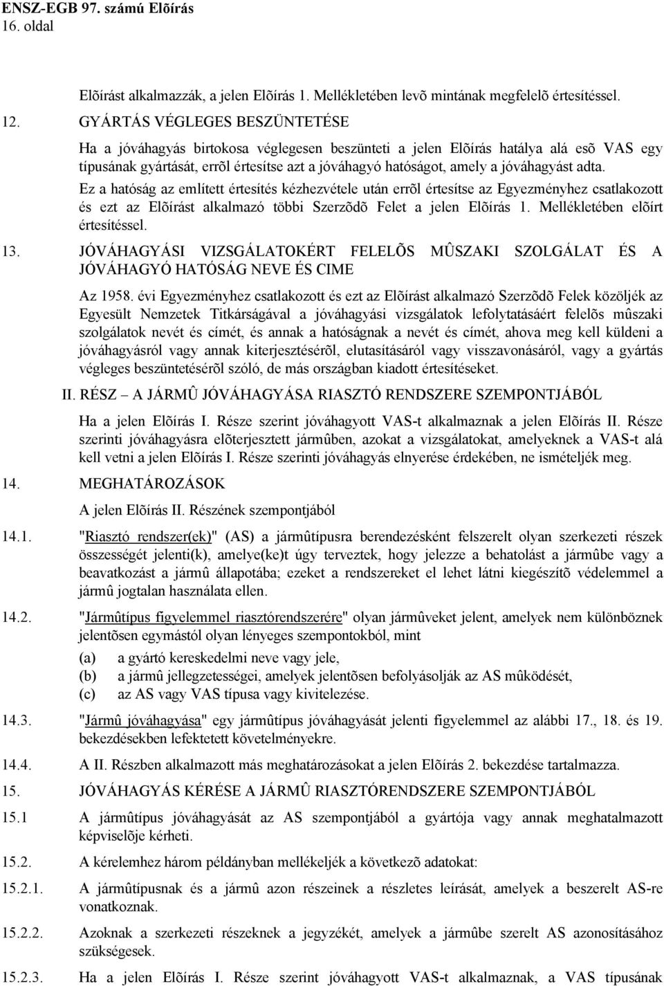 jóváhagyást adta. Ez a hatóság az említett értesítés kézhezvétele után errõl értesítse az Egyezményhez csatlakozott és ezt az Elõírást alkalmazó többi Szerzõdõ Felet a jelen Elõírás 1.
