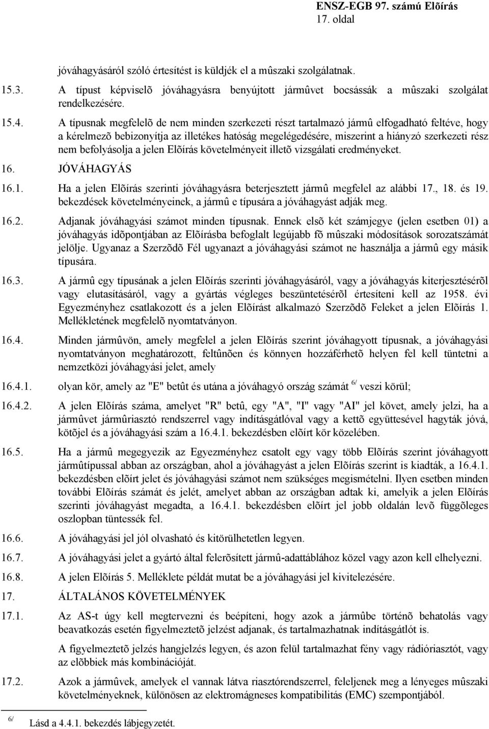 befolyásolja a jelen Elõírás követelményeit illetõ vizsgálati eredményeket. 16. JÓVÁHAGYÁS 16.1. Ha a jelen Elõírás szerinti jóváhagyásra beterjesztett jármû megfelel az alábbi 17., 18. és 19.