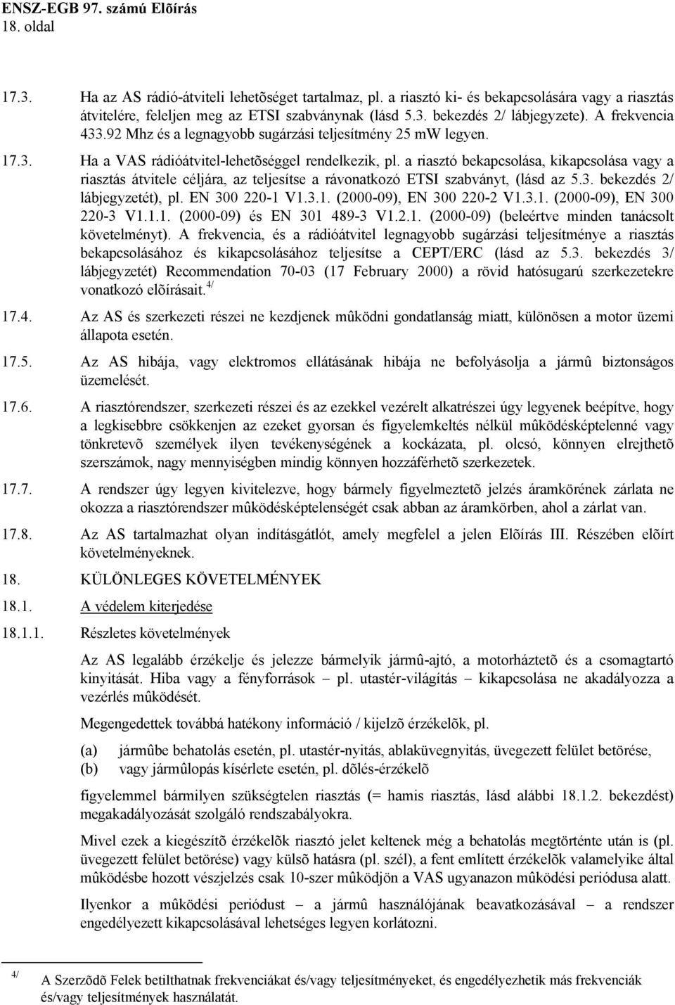 a riasztó bekapcsolása, kikapcsolása vagy a riasztás átvitele céljára, az teljesítse a rávonatkozó ETSI szabványt, (lásd az 5.3. bekezdés 2/ lábjegyzetét), pl. EN 300 220-1 