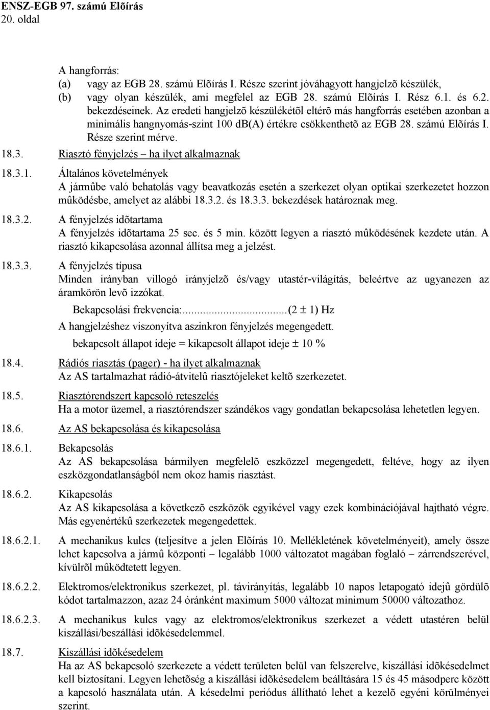 Riasztó fényjelzés ha ilyet alkalmaznak 18.3.1. Általános követelmények A jármûbe való behatolás vagy beavatkozás esetén a szerkezet olyan optikai szerkezetet hozzon mûködésbe, amelyet az alábbi 18.3.2.