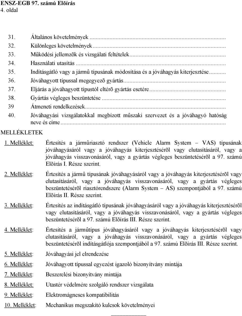 Gyártás végleges beszüntetése... 39 Átmeneti rendelkezések... 40. Jóváhagyási vizsgálatokkal megbízott mûszaki szervezet és a jóváhagyó hatóság neve és címe... MELLÉKLETEK 1.