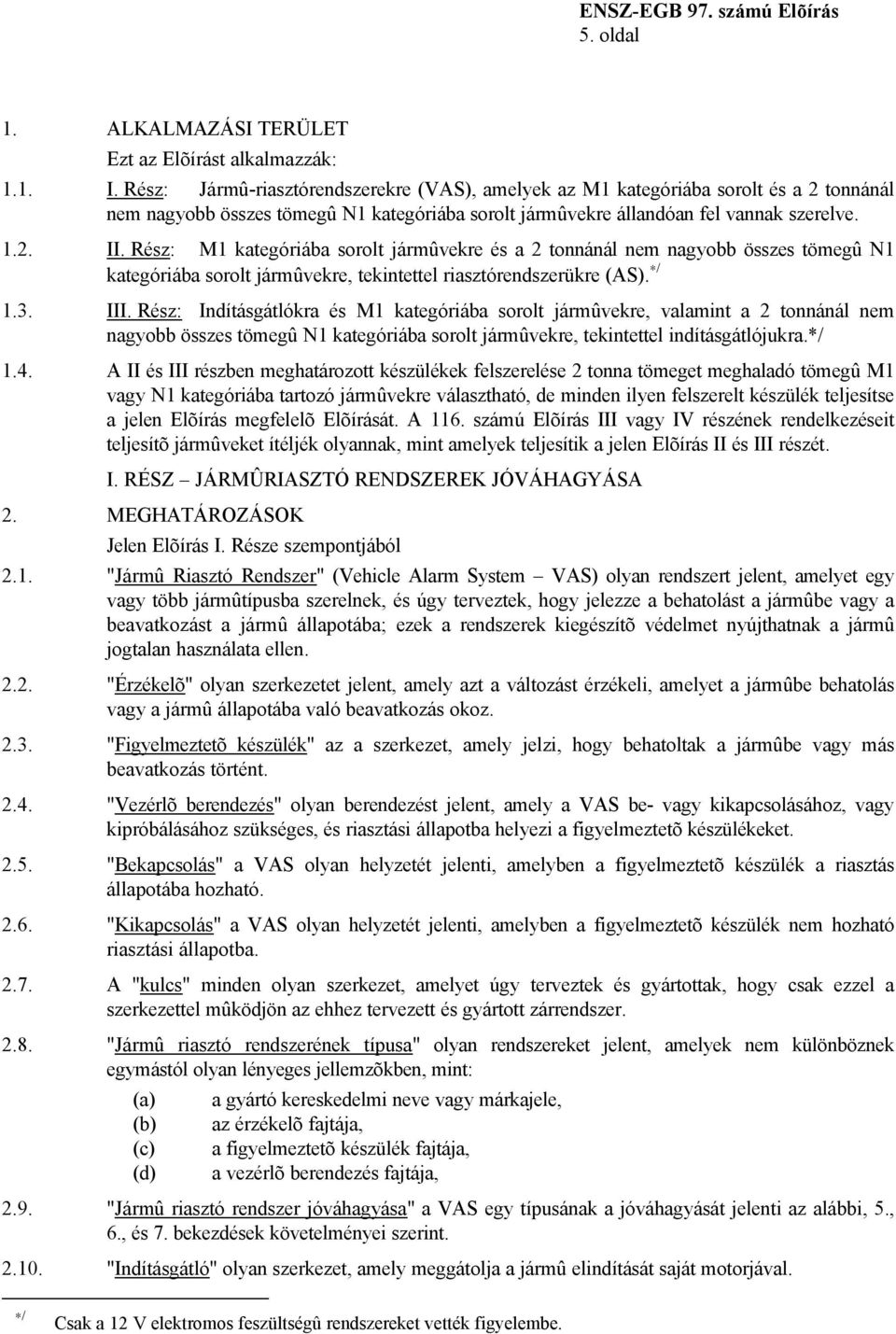 Rész: M1 kategóriába sorolt jármûvekre és a 2 tonnánál nem nagyobb összes tömegû N1 kategóriába sorolt jármûvekre, tekintettel riasztórendszerükre (AS). / 1.3. III.