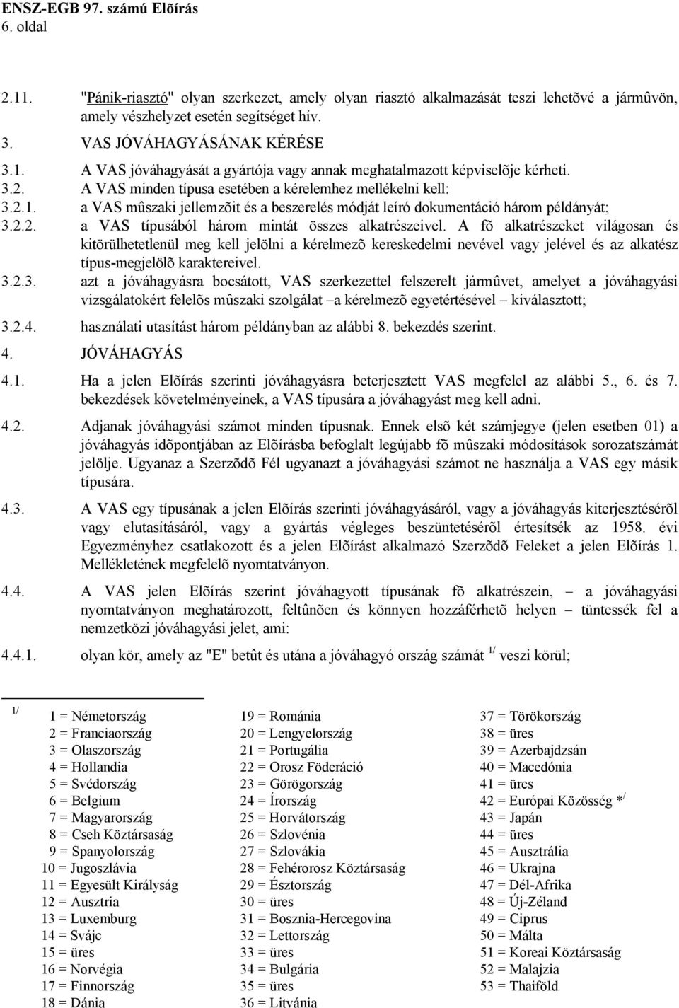 A fõ alkatrészeket világosan és kitörülhetetlenül meg kell jelölni a kérelmezõ kereskedelmi nevével vagy jelével és az alkatész típus-megjelölõ karaktereivel. 3.