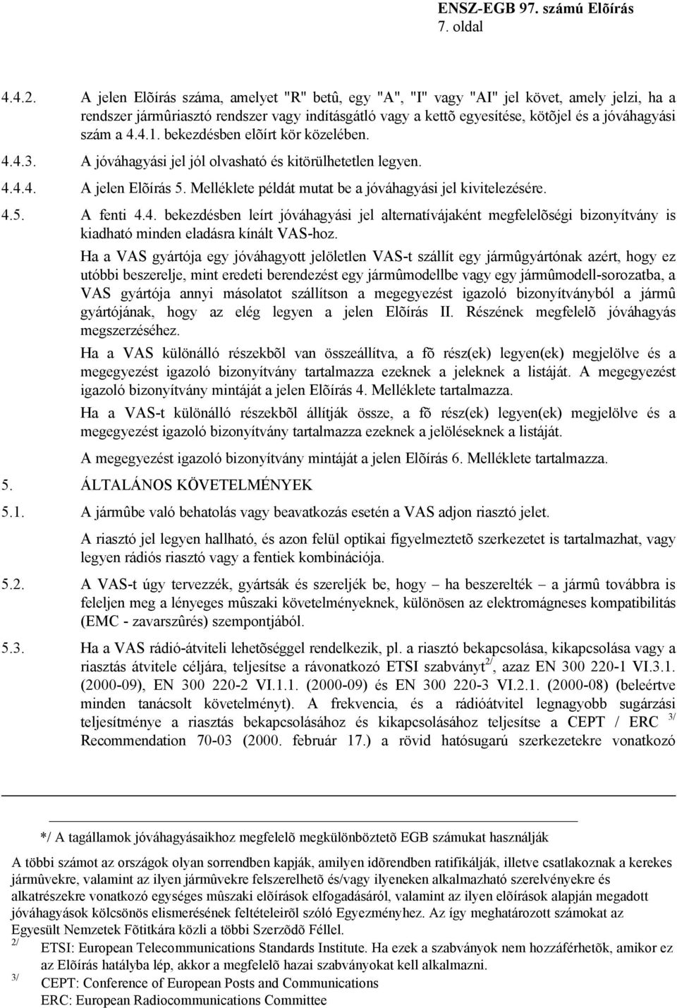 4.4.1. bekezdésben elõírt kör közelében. 4.4.3. A jóváhagyási jel jól olvasható és kitörülhetetlen legyen. 4.4.4. A jelen Elõírás 5. Melléklete példát mutat be a jóváhagyási jel kivitelezésére. 4.5. A fenti 4.