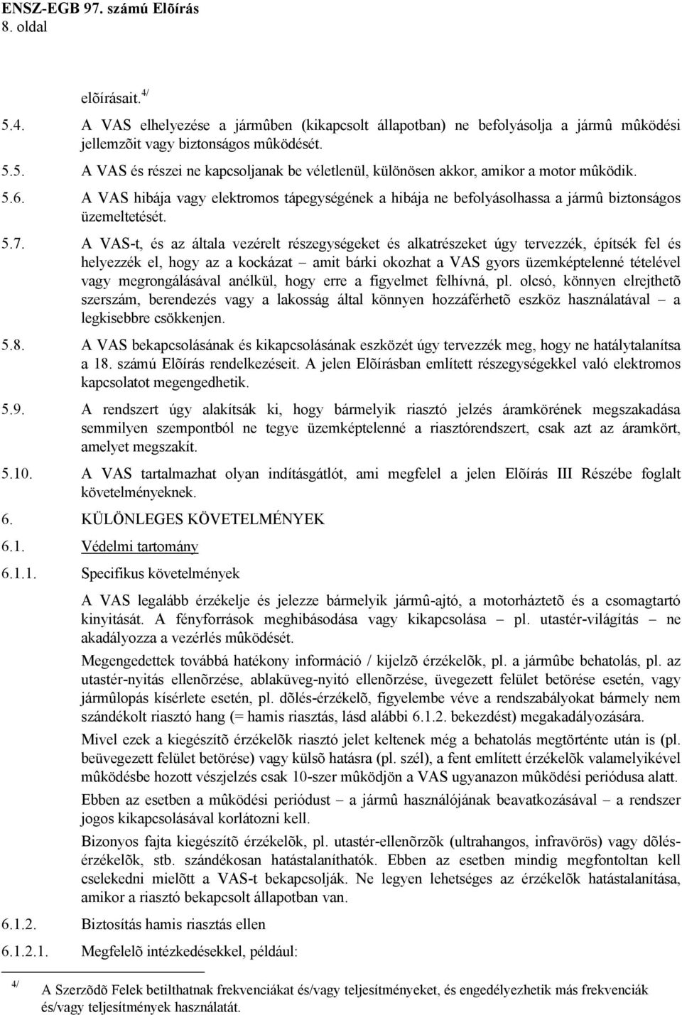 A VAS-t, és az általa vezérelt részegységeket és alkatrészeket úgy tervezzék, építsék fel és helyezzék el, hogy az a kockázat amit bárki okozhat a VAS gyors üzemképtelenné tételével vagy