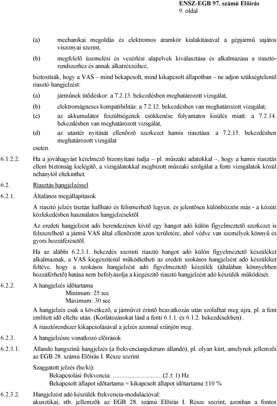 bekezdésben meghatározott vizsgálat, (b) elektromágneses kompatibilitás: a 7.2.12. bekezdésben van meghatározott vizsgálat, (c) az akkumulátor feszültségének csökkenése folyamatos kisülés miatt: a 7.