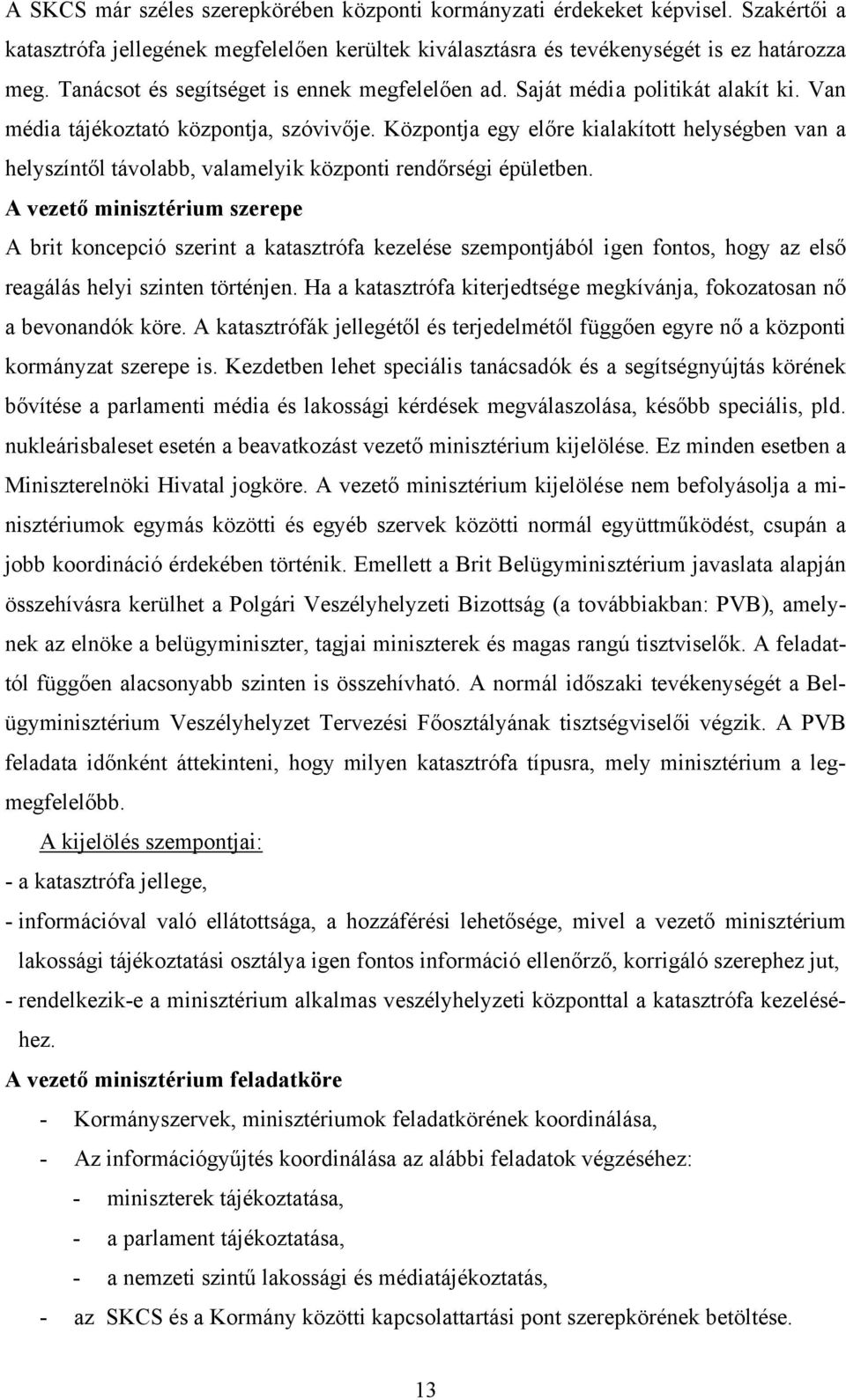 Központja egy előre kialakított helységben van a helyszíntől távolabb, valamelyik központi rendőrségi épületben.