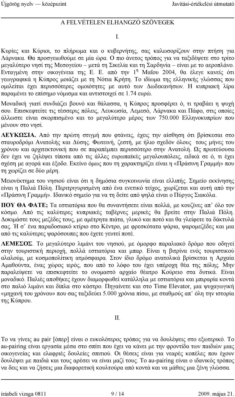 ταγμένη στην οικογένεια της Ε. Ε. από την 1 η Μαΐου 2004, θα έλεγε κανείς ότι γεωγραφικά η Κύπρος μοιάζει με τη Νότια Κρήτη.