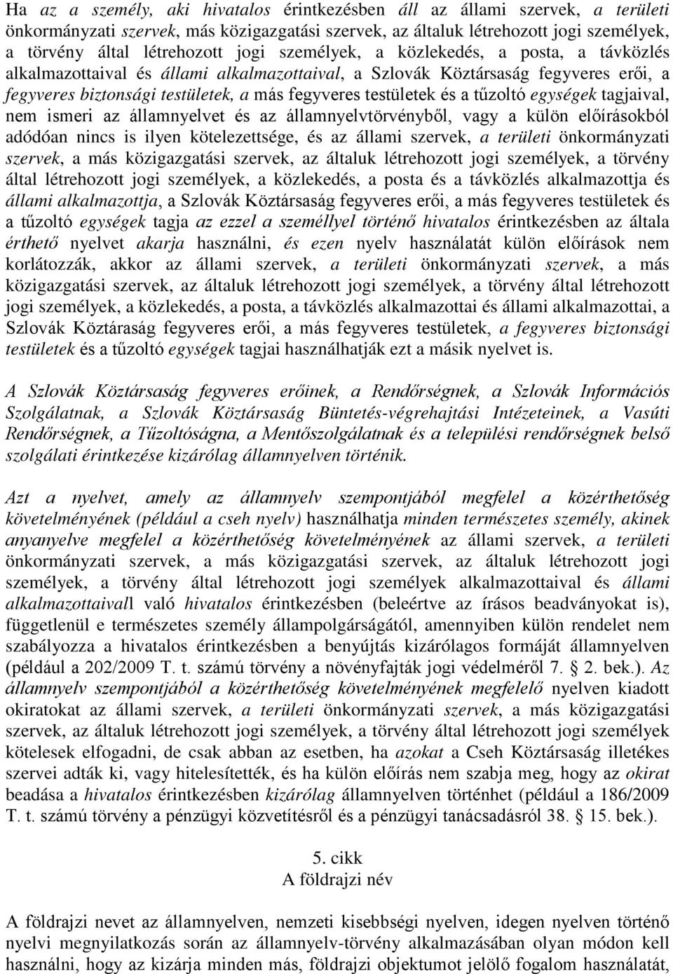 a tűzoltó egységek tagjaival, nem ismeri az államnyelvet és az államnyelvtörvényből, vagy a külön előírásokból adódóan nincs is ilyen kötelezettsége, és az állami szervek, a területi önkormányzati
