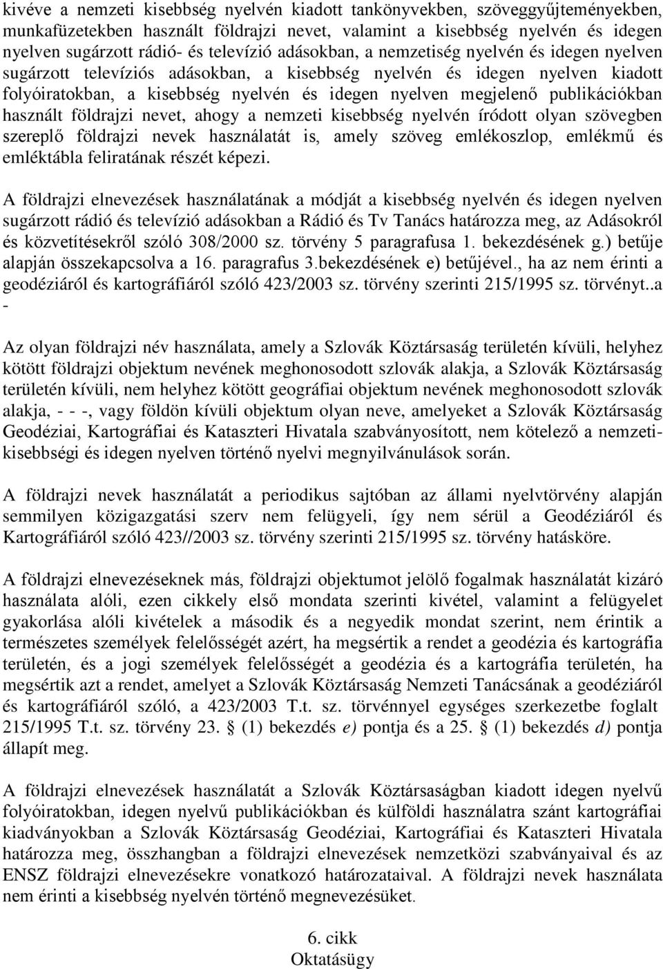 publikációkban használt földrajzi nevet, ahogy a nemzeti kisebbség nyelvén íródott olyan szövegben szereplő földrajzi nevek használatát is, amely szöveg emlékoszlop, emlékmű és emléktábla feliratának