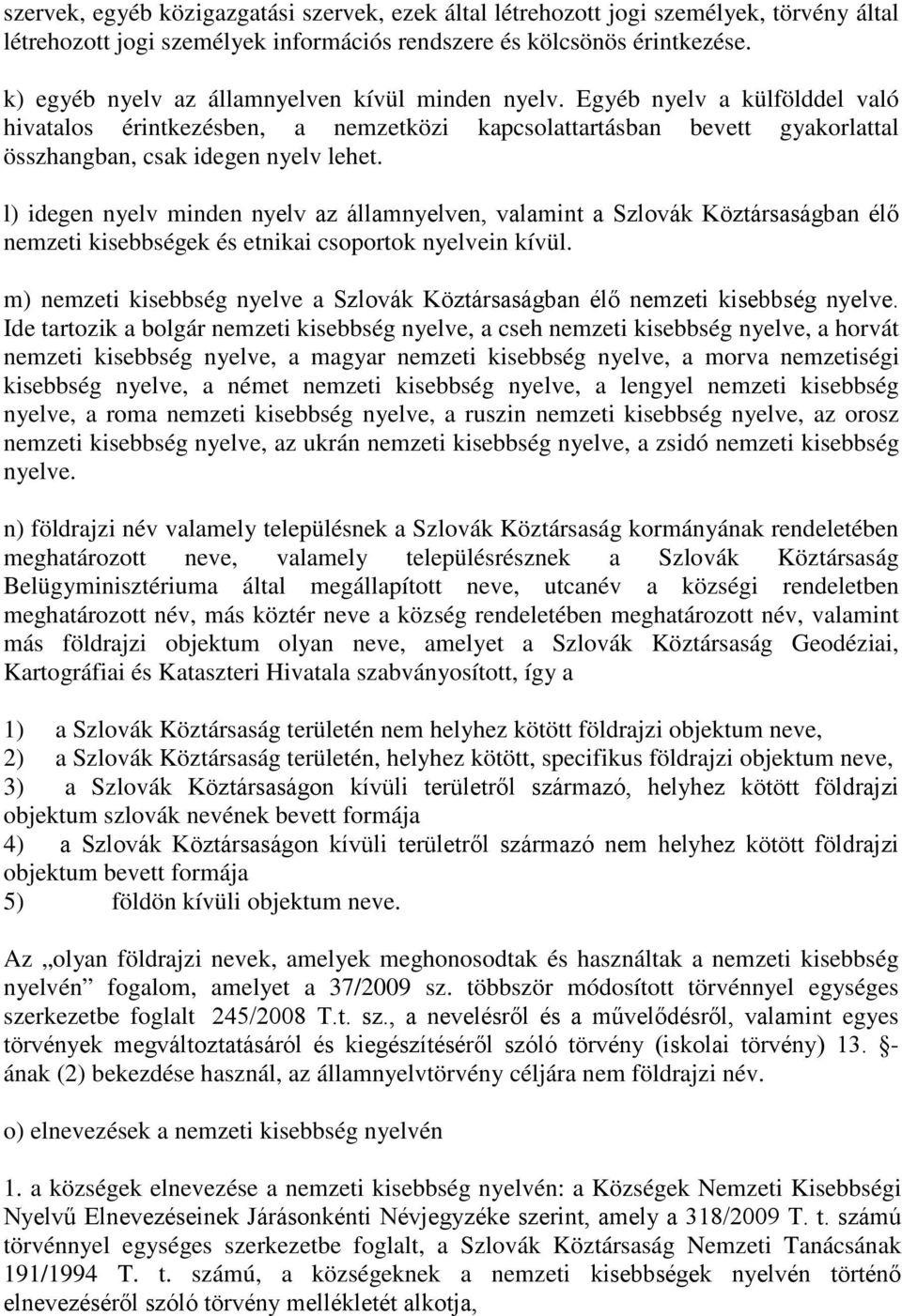 l) idegen nyelv minden nyelv az államnyelven, valamint a Szlovák Köztársaságban élő nemzeti kisebbségek és etnikai csoportok nyelvein kívül.