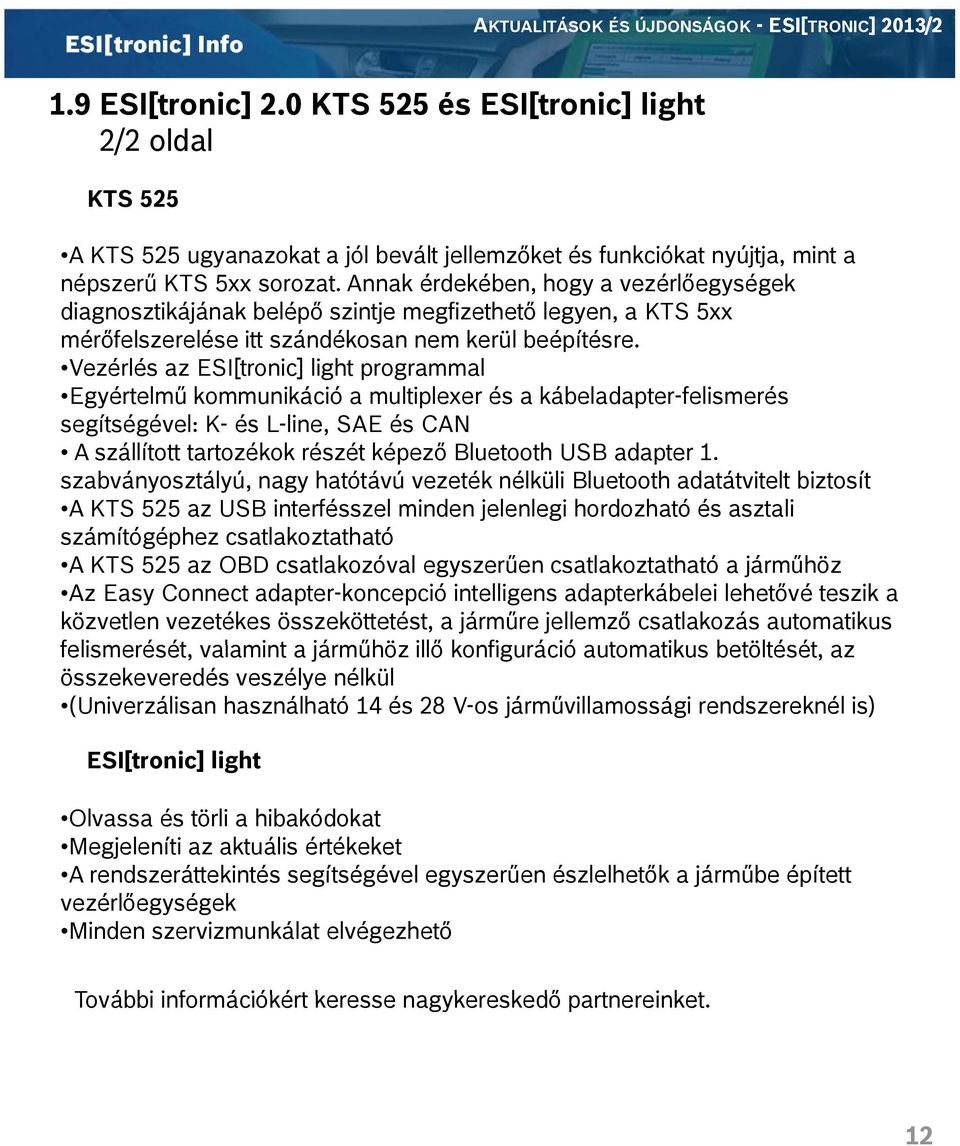 Vezérlés az ESI[tronic] light programmal Egyértelmű kommunikáció a multiplexer és a kábeladapter-felismerés segítségével: K- és L-line, SAE és CAN A szállított tartozékok részét képező Bluetooth USB