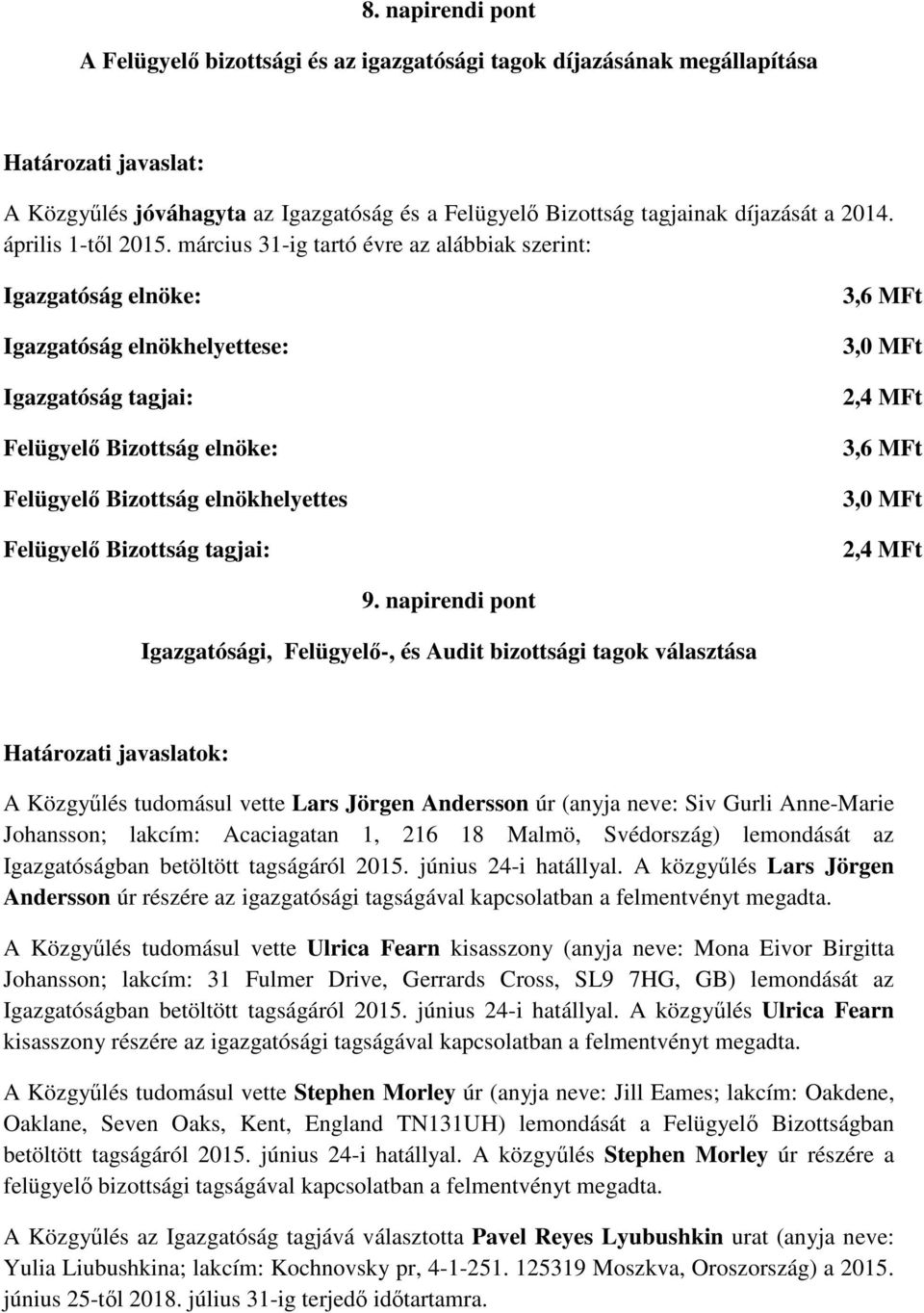 március 31-ig tartó évre az alábbiak szerint: Igazgatóság elnöke: Igazgatóság elnökhelyettese: Igazgatóság tagjai: Felügyel Bizottság elnöke: Felügyel Bizottság elnökhelyettes Felügyel Bizottság