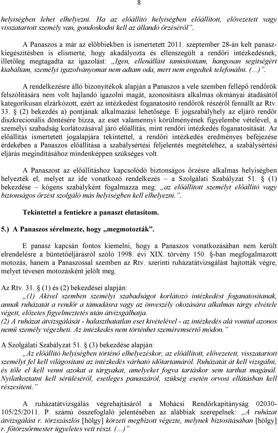 szeptember 28-án kelt panaszkiegészítésben is elismerte, hogy akadályozta és ellenszegült a rendőri intézkedésnek, illetőleg megtagadta az igazolást: Igen, ellenállást tanúsítottam, hangosan