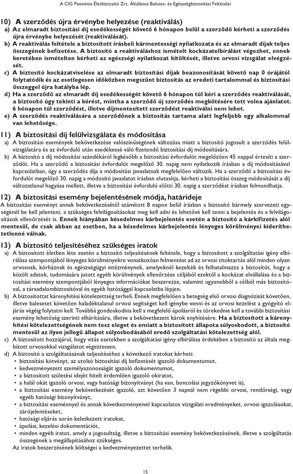 szerződés újra érvénybe helyezését (reaktiválását). b) A reaktiválás feltétele a biztosított írásbeli kármentességi nyilatkozata és az elmaradt díjak teljes összegének befizetése.