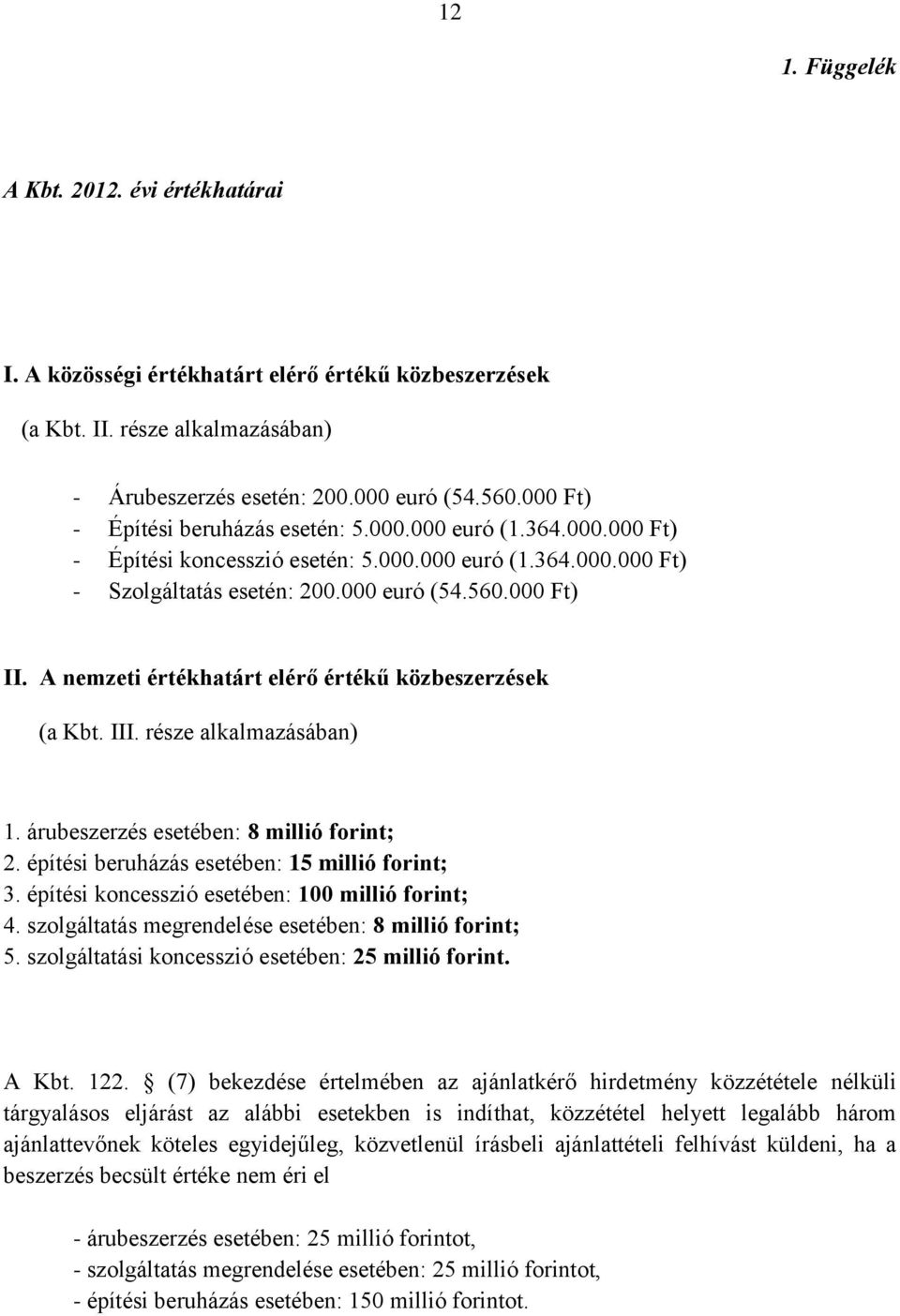 A nemzeti értékhatárt elérő értékű közbeszerzések (a Kbt. III. része alkalmazásában) 1. árubeszerzés esetében: 8 millió forint; 2. építési beruházás esetében: 15 millió forint; 3.